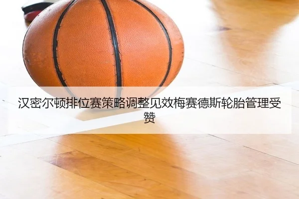 汉密尔顿排位赛策略调整见效梅赛德斯轮胎管理受赞 - 1xBETAPP