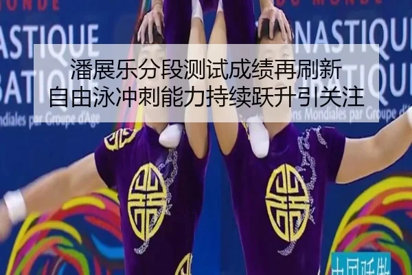 潘展乐分段测试成绩再刷新 自由泳冲刺能力持续跃升引关注 - 1xBETAPP