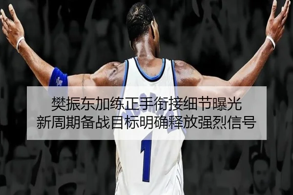 樊振东加练正手衔接细节曝光 新周期备战目标明确释放强烈信号 - 1xBETAPP