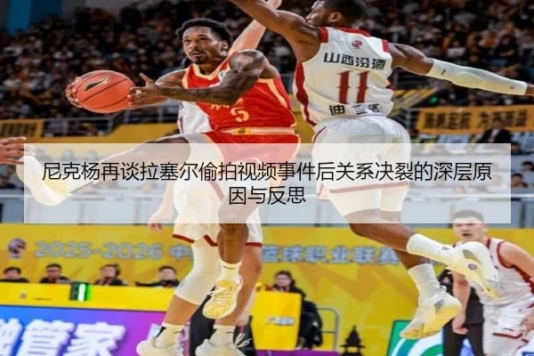 尼克杨再谈拉塞尔偷拍视频事件后关系决裂的深层原因与反思 - 1xBETAPP